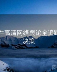 91大事件高清网络舆论全追踪，助你决策