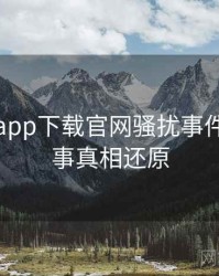 黑料社app下载官网骚扰事件幕后故事真相还原