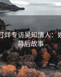 黑料不打烊专访吴知情人：娱乐爆点幕后故事