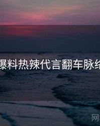吃瓜爆料热辣代言翻车脉络揭秘