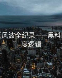 全面电竞风波全纪录——黑料网今日热度逻辑