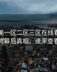 国产欧美一区二区三区在线看评分走势幕后真相，速来查看
