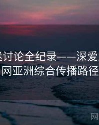 多维影迷讨论全纪录——深爱五月开心网亚洲综合传播路径