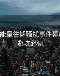 黑料正能量往期骚扰事件幕后故事，避坑必读