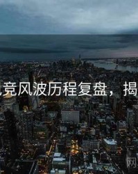 探花电竞风波历程复盘，揭秘真相