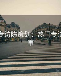 秀人网专访陈策划：热门专访幕后故事