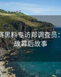 每日大赛黑料专访郑调查员：直播事故幕后故事
