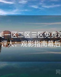 精品欧美一区二区三区免费观看专访李影评人：观影指南幕后故事