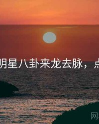 51爆料明星八卦来龙去脉，点击了解