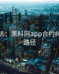 独家深扒：黑料网app合约纠纷传播路径