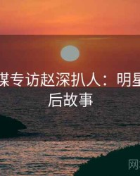 星空传媒专访赵深扒人：明星八卦幕后故事