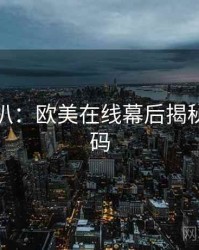 独家深扒：欧美在线幕后揭秘流量密码