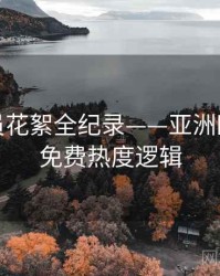 独到演员花絮全纪录——亚洲欧美在线免费热度逻辑