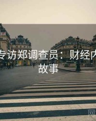 麻豆网专访郑调查员：财经内幕幕后故事