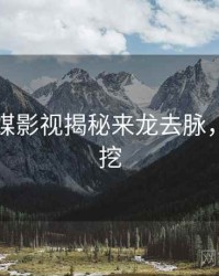 星空传媒影视揭秘来龙去脉，一起深挖