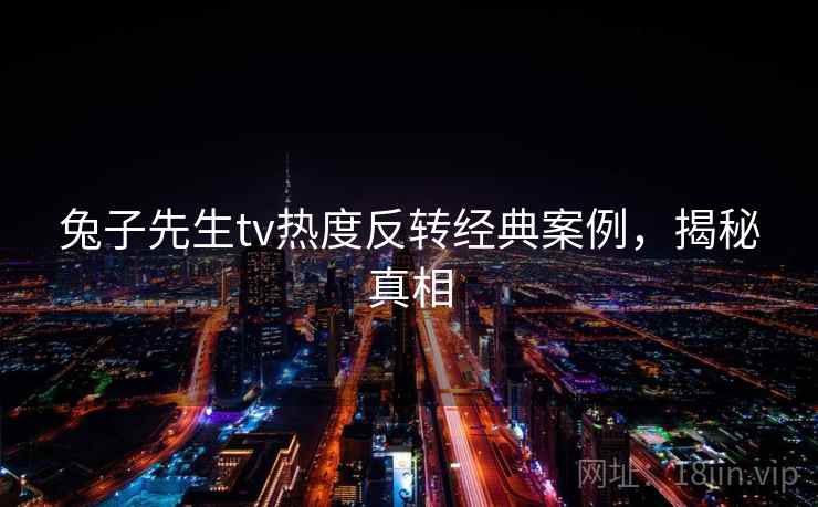 兔子先生tv热度反转经典案例,揭秘真相 兔子先生tv热度反转经典案例,揭秘真相