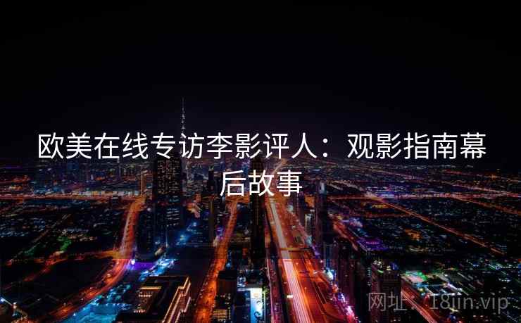 欧美在线专访李影评人：观影指南幕后故事