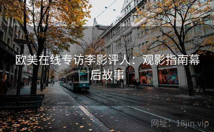 欧美在线专访李影评人：观影指南幕后故事