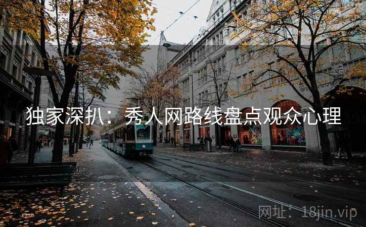 独家深扒:秀人网路线盘点观众心理 独家深扒:秀人网路线盘点观众心理