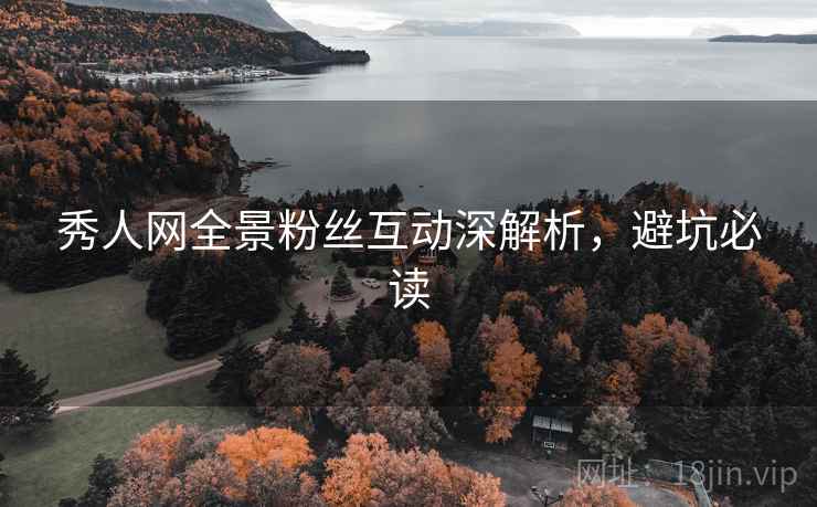 秀人网全景粉丝互动深解析，避坑必读