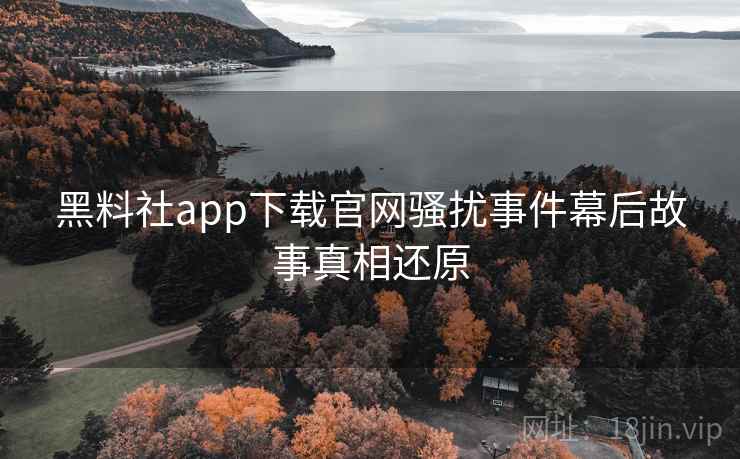 黑料社app下载官网骚扰事件幕后故事真相还原 黑料社app下载官网骚扰事件幕后故事真相还原