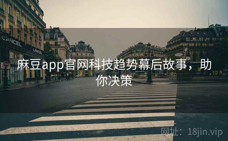 麻豆app官网科技趋势幕后故事,助你决策 麻豆app官网科技趋势幕后故事,助你决策