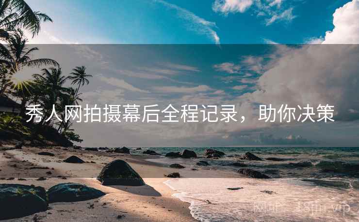 秀人网拍摄幕后全程记录,助你决策 秀人网拍摄幕后全程记录,助你决策