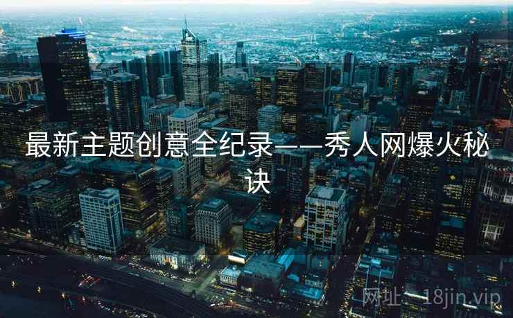 最新主题创意全纪录——秀人网爆火秘诀 最新主题创意全纪录——秀人网爆火秘诀